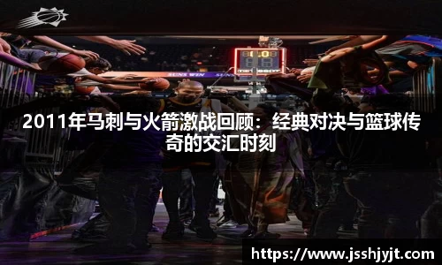 2011年马刺与火箭激战回顾：经典对决与篮球传奇的交汇时刻