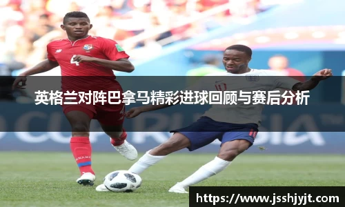 英格兰对阵巴拿马精彩进球回顾与赛后分析
