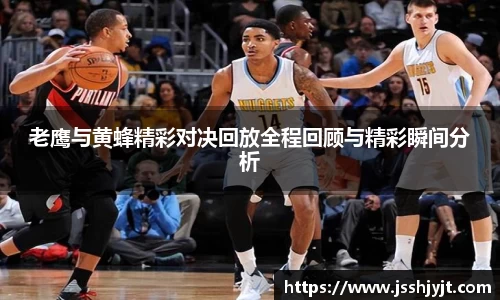 老鹰与黄蜂精彩对决回放全程回顾与精彩瞬间分析