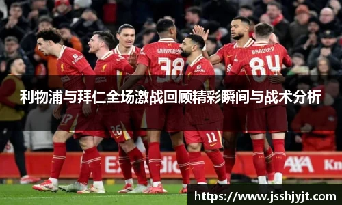 利物浦与拜仁全场激战回顾精彩瞬间与战术分析