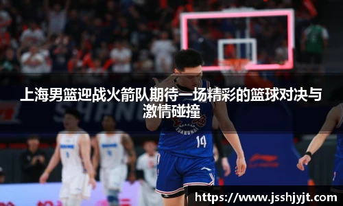 上海男篮迎战火箭队期待一场精彩的篮球对决与激情碰撞