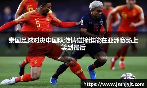 泰国足球对决中国队激情碰撞谁能在亚洲赛场上笑到最后