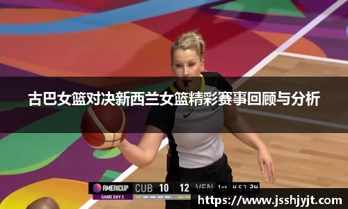 古巴女篮对决新西兰女篮精彩赛事回顾与分析