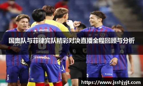 国奥队与菲律宾队精彩对决直播全程回顾与分析