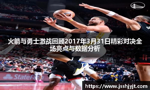 火箭与勇士激战回顾2017年3月31日精彩对决全场亮点与数据分析