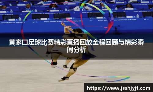 黄家口足球比赛精彩直播回放全程回顾与精彩瞬间分析