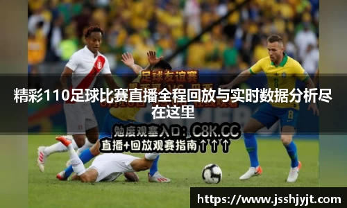 精彩110足球比赛直播全程回放与实时数据分析尽在这里