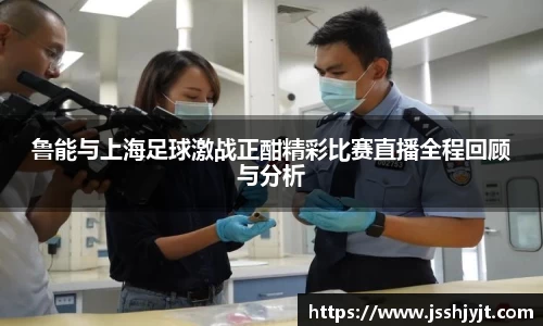 鲁能与上海足球激战正酣精彩比赛直播全程回顾与分析