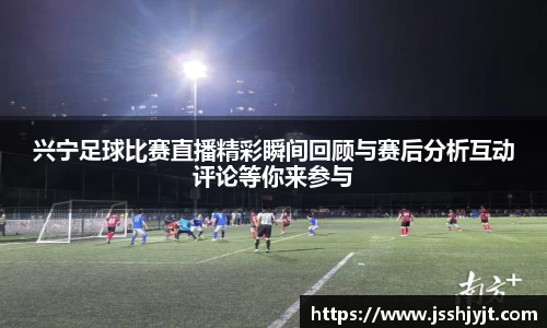 兴宁足球比赛直播精彩瞬间回顾与赛后分析互动评论等你来参与