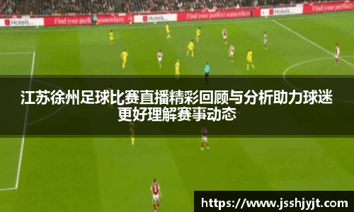 江苏徐州足球比赛直播精彩回顾与分析助力球迷更好理解赛事动态