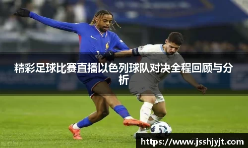 精彩足球比赛直播以色列球队对决全程回顾与分析