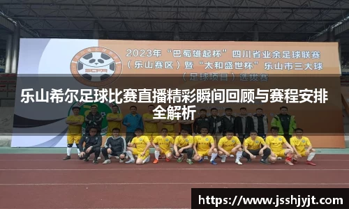 乐山希尔足球比赛直播精彩瞬间回顾与赛程安排全解析