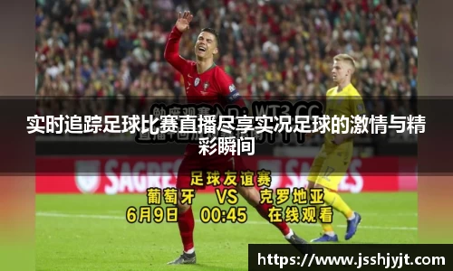 实时追踪足球比赛直播尽享实况足球的激情与精彩瞬间