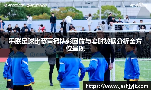 墨联足球比赛直播精彩回放与实时数据分析全方位呈现