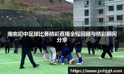 南充初中足球比赛精彩直播全程回顾与精彩瞬间分享
