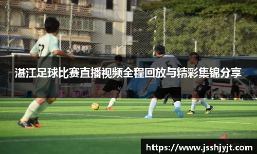 湛江足球比赛直播视频全程回放与精彩集锦分享