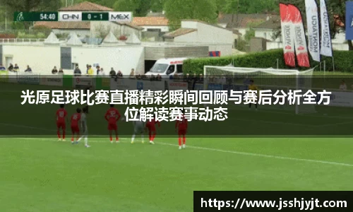 光原足球比赛直播精彩瞬间回顾与赛后分析全方位解读赛事动态