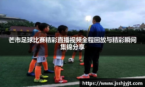 芒市足球比赛精彩直播视频全程回放与精彩瞬间集锦分享