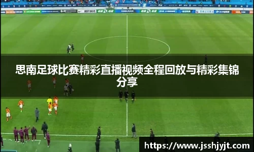 思南足球比赛精彩直播视频全程回放与精彩集锦分享