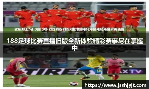 188足球比赛直播旧版全新体验精彩赛事尽在掌握中