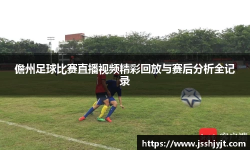 儋州足球比赛直播视频精彩回放与赛后分析全记录