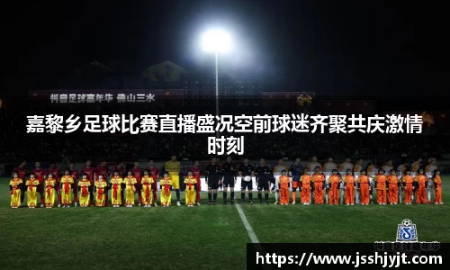 嘉黎乡足球比赛直播盛况空前球迷齐聚共庆激情时刻