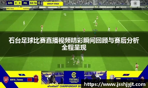 石台足球比赛直播视频精彩瞬间回顾与赛后分析全程呈现