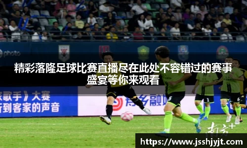 精彩落隆足球比赛直播尽在此处不容错过的赛事盛宴等你来观看