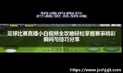 足球比赛直播小白视频全攻略轻松掌握赛事精彩瞬间与技巧分享
