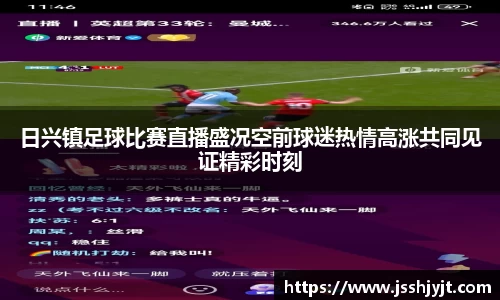日兴镇足球比赛直播盛况空前球迷热情高涨共同见证精彩时刻