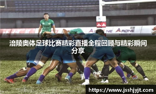 涪陵奥体足球比赛精彩直播全程回顾与精彩瞬间分享