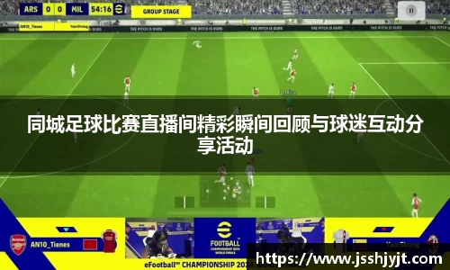 同城足球比赛直播间精彩瞬间回顾与球迷互动分享活动