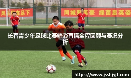 长春青少年足球比赛精彩直播全程回顾与赛况分析