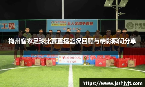 梅州客家足球比赛直播盛况回顾与精彩瞬间分享