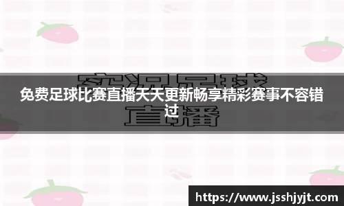 免费足球比赛直播天天更新畅享精彩赛事不容错过