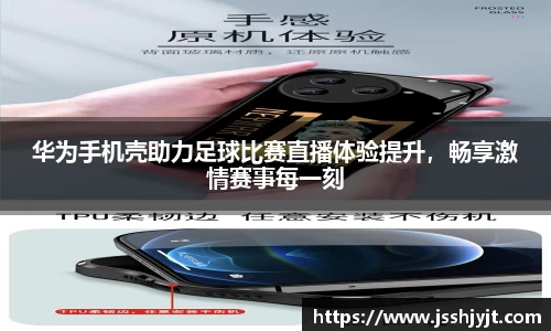 华为手机壳助力足球比赛直播体验提升，畅享激情赛事每一刻