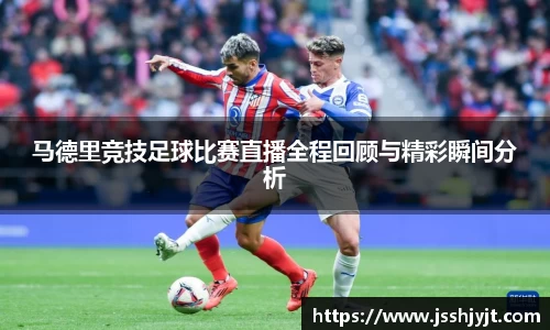 马德里竞技足球比赛直播全程回顾与精彩瞬间分析