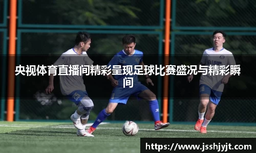 央视体育直播间精彩呈现足球比赛盛况与精彩瞬间