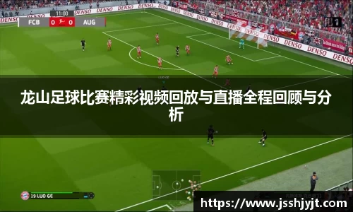 龙山足球比赛精彩视频回放与直播全程回顾与分析
