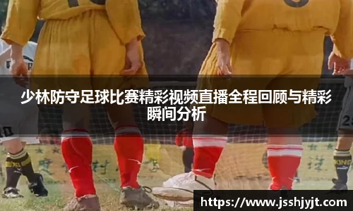 少林防守足球比赛精彩视频直播全程回顾与精彩瞬间分析