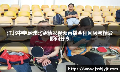 江北中学足球比赛精彩视频直播全程回顾与精彩瞬间分享