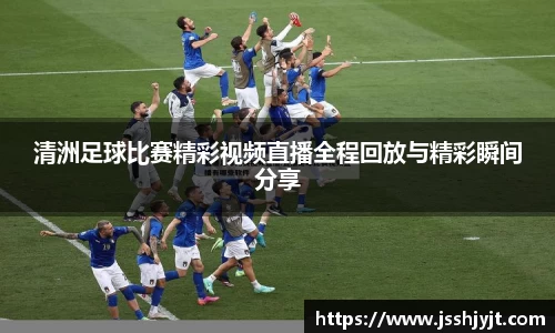 清洲足球比赛精彩视频直播全程回放与精彩瞬间分享