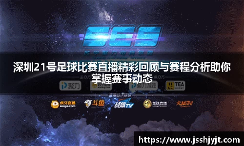 深圳21号足球比赛直播精彩回顾与赛程分析助你掌握赛事动态