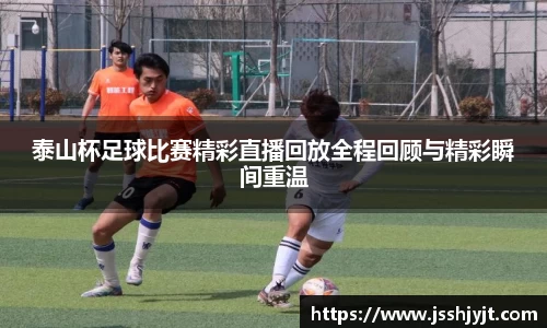 泰山杯足球比赛精彩直播回放全程回顾与精彩瞬间重温