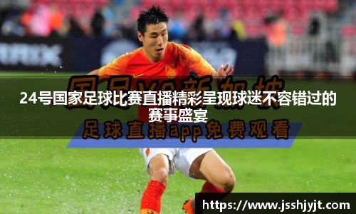 24号国家足球比赛直播精彩呈现球迷不容错过的赛事盛宴