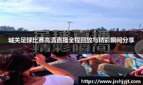 城关足球比赛高清直播全程回放与精彩瞬间分享