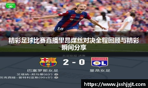 精彩足球比赛直播里昂煤丝对决全程回顾与精彩瞬间分享