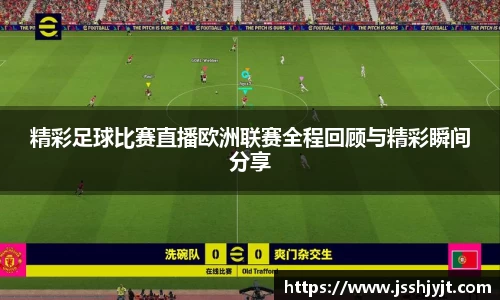 精彩足球比赛直播欧洲联赛全程回顾与精彩瞬间分享