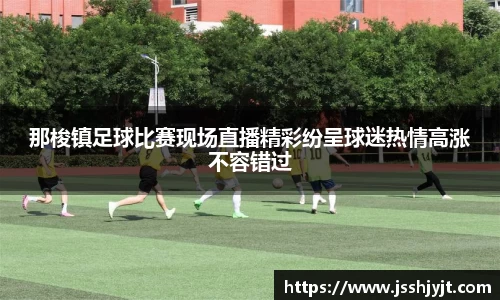 那梭镇足球比赛现场直播精彩纷呈球迷热情高涨不容错过