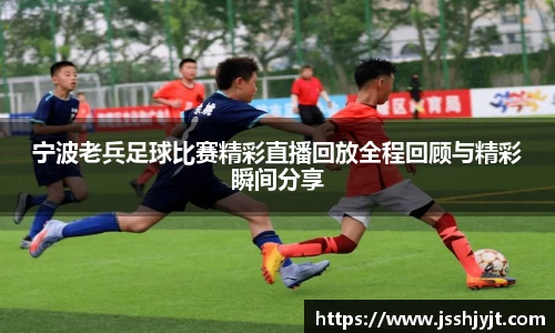 宁波老兵足球比赛精彩直播回放全程回顾与精彩瞬间分享